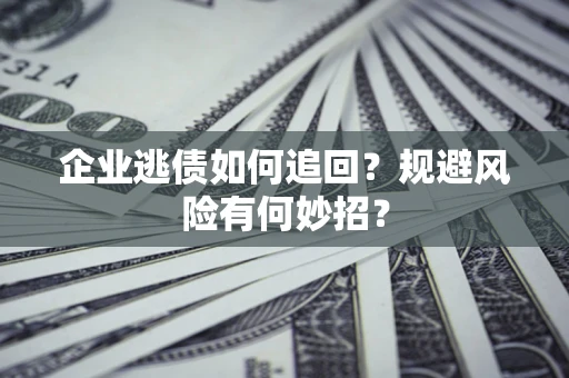 北京企业逃债如何追回？规避风险有何妙招？