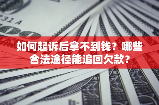 北京如何起诉后拿不到钱？哪些合法途径能追回欠款？