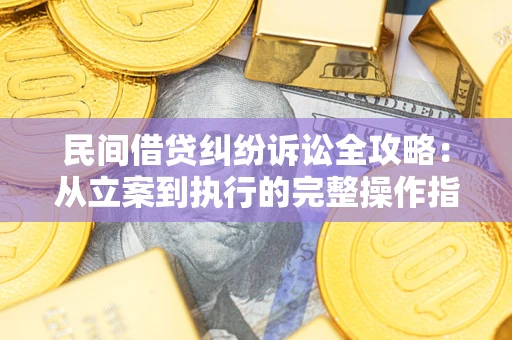 北京民间借贷纠纷诉讼全攻略：从立案到执行的完整操作指南