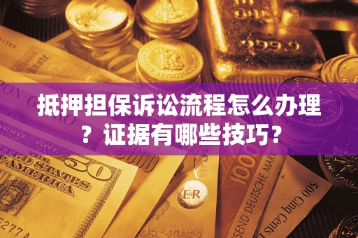 北京抵押担保诉讼流程怎么办理？证据有哪些技巧？