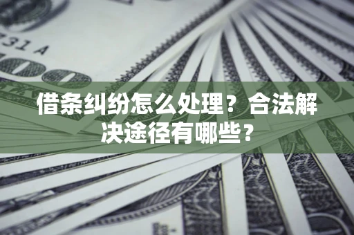 北京借条纠纷怎么处理？合法解决途径有哪些？