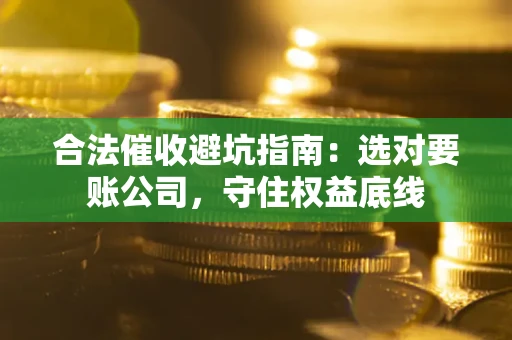 北京合法催收避坑指南：选对要账公司，守住权益底线