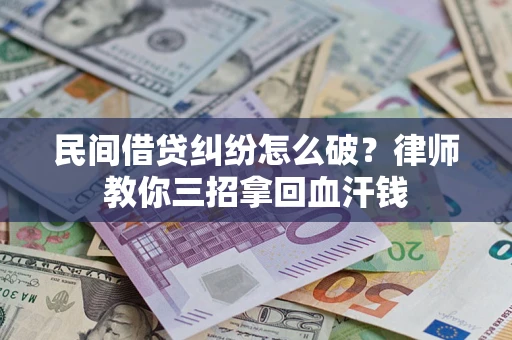 北京民间借贷纠纷怎么破？律师教你三招拿回血汗钱