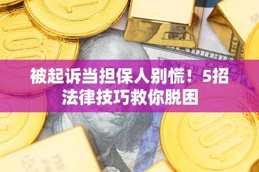 北京被起诉当担保人别慌！5招法律技巧救你脱困