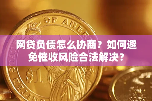 北京网贷负债怎么协商？如何避免催收风险合法解决？