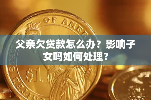 北京父亲欠贷款怎么办？影响子女吗如何处理？