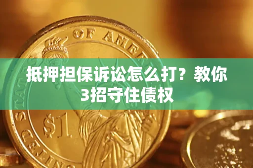 北京抵押担保诉讼怎么打？教你3招守住债权