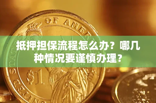 北京抵押担保流程怎么办？哪几种情况要谨慎办理？
