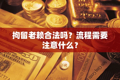 北京拘留老赖合法吗？流程需要注意什么？