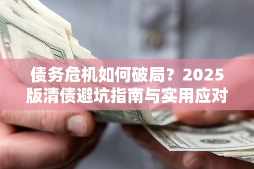 北京债务危机如何破局？2025版清债避坑指南与实用应对策略
