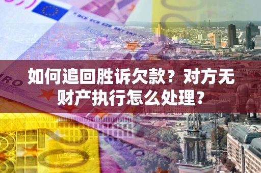 北京如何追回胜诉欠款？对方无财产执行怎么处理？