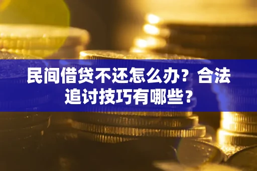 北京民间借贷不还怎么办？合法追讨技巧有哪些？