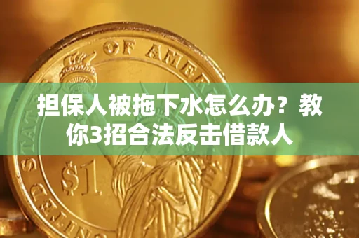 北京担保人被拖下水怎么办？教你3招合法反击借款人