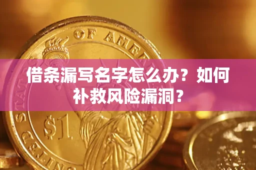 北京借条漏写名字怎么办？如何补救风险漏洞？