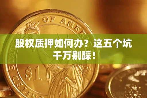北京股权质押如何办？这五个坑千万别踩！