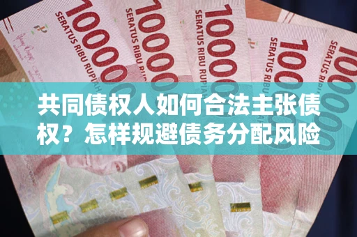 北京共同债权人如何合法主张债权？怎样规避债务分配风险？