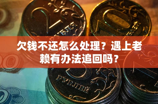 北京欠钱不还怎么处理？遇上老赖有办法追回吗？