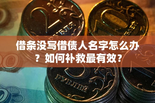 北京借条没写借债人名字怎么办？如何补救最有效？