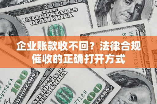 北京企业账款收不回？法律合规催收的正确打开方式