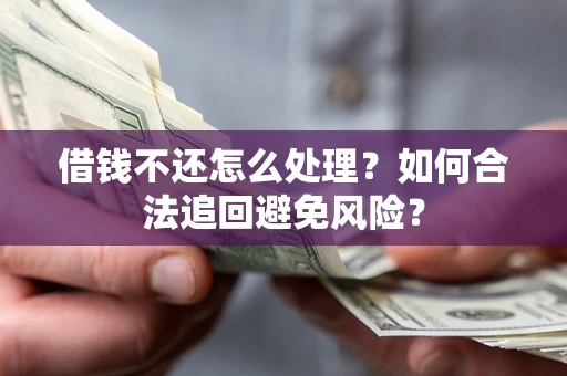 北京借钱不还怎么处理？如何合法追回避免风险？