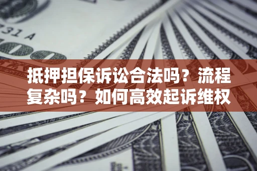 北京抵押担保诉讼合法吗？流程复杂吗？如何高效起诉维权？