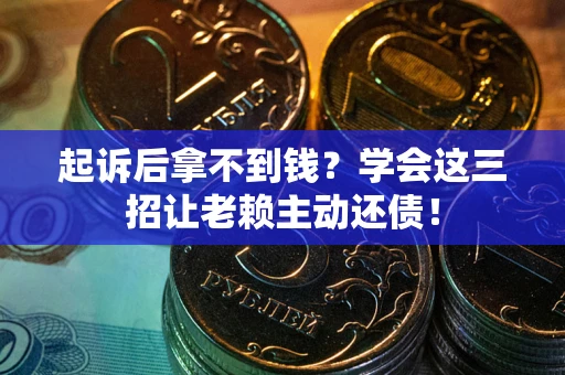 北京起诉后拿不到钱？学会这三招让老赖主动还债！