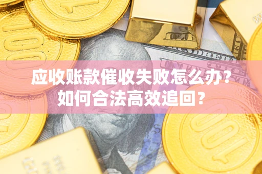 北京应收账款催收失败怎么办？如何合法高效追回？
