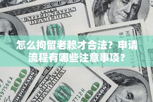 北京怎么拘留老赖才合法？申请流程有哪些注意事项？