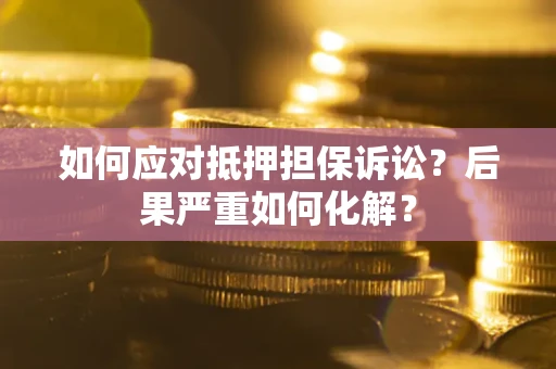 北京如何应对抵押担保诉讼？后果严重如何化解？