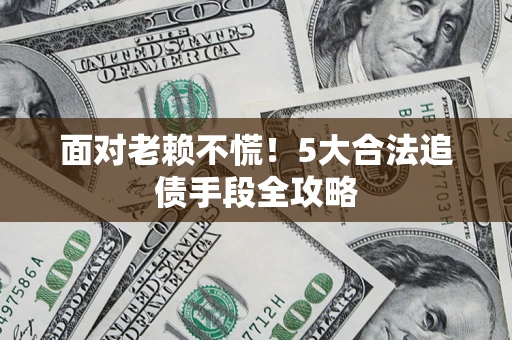 北京面对老赖不慌！5大合法追债手段全攻略
