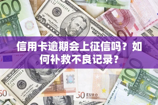 北京信用卡逾期会上征信吗？如何补救不良记录？