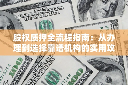 北京股权质押全流程指南：从办理到选择靠谱机构的实用攻略