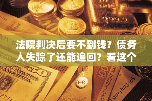 北京法院判决后要不到钱？债务人失踪了还能追回？看这个方法！