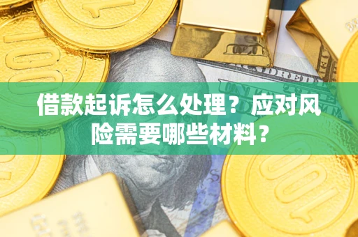 北京借款起诉怎么处理？应对风险需要哪些材料？