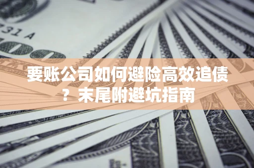 北京要账公司如何避险高效追债？末尾附避坑指南