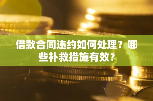 北京借款合同违约如何处理？哪些补救措施有效？