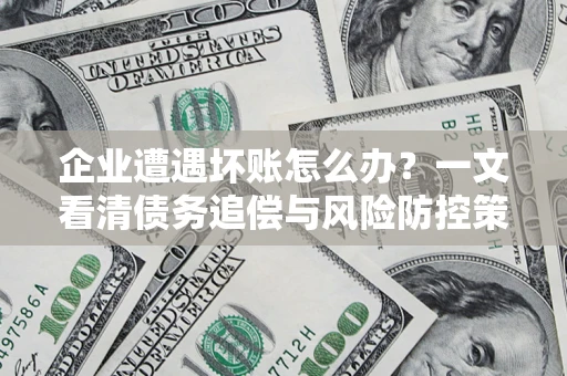北京企业遭遇坏账怎么办？一文看清债务追偿与风险防控策略