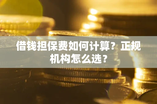 北京借钱担保费如何计算？正规机构怎么选？