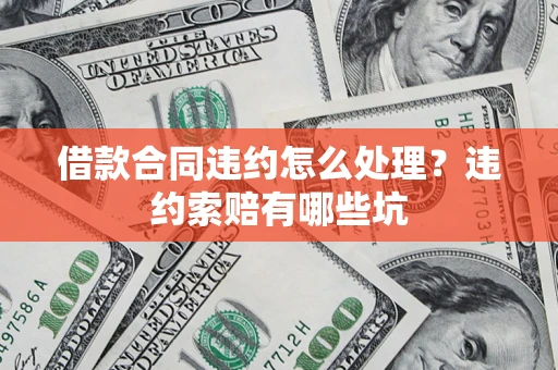北京借款合同违约怎么处理？违约索赔有哪些坑