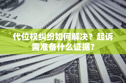 北京代位权纠纷如何解决？起诉需准备什么证据？