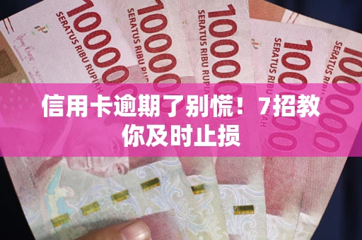 北京信用卡逾期了别慌！7招教你及时止损