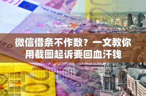 北京微信借条不作数？一文教你用截图起诉要回血汗钱