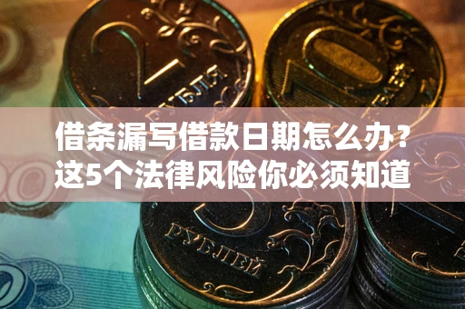 北京借条漏写借款日期怎么办？这5个法律风险你必须知道