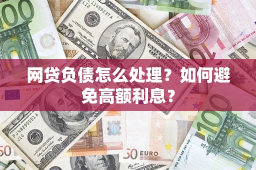 北京网贷负债怎么处理？如何避免高额利息？