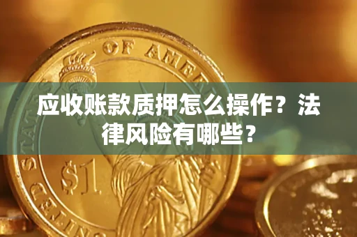 北京应收账款质押怎么操作？法律风险有哪些？