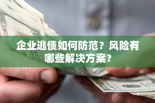 北京企业逃债如何防范？风险有哪些解决方案？