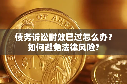 北京债务诉讼时效已过怎么办？如何避免法律风险？