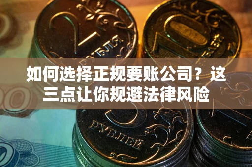 北京如何选择正规要账公司？这三点让你规避法律风险