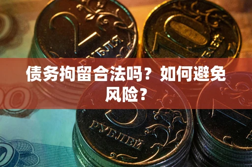 北京债务拘留合法吗？如何避免风险？