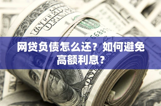 北京网贷负债怎么还？如何避免高额利息？
